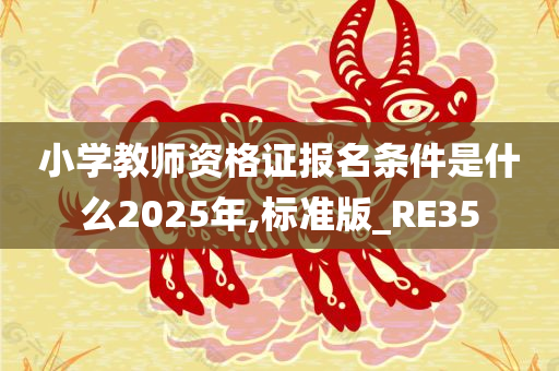 小学教师资格证报名条件是什么2025年,标准版_RE35