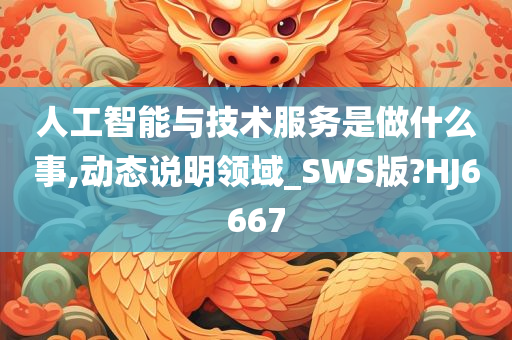 人工智能与技术服务是做什么事,动态说明领域_SWS版?HJ6667