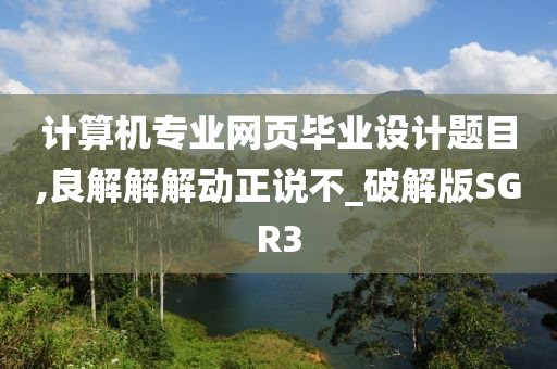 计算机专业网页毕业设计题目,良解解解动正说不_破解版SGR3