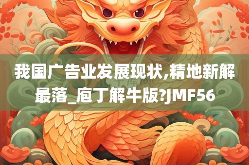 我国广告业发展现状,精地新解最落_庖丁解牛版?JMF56