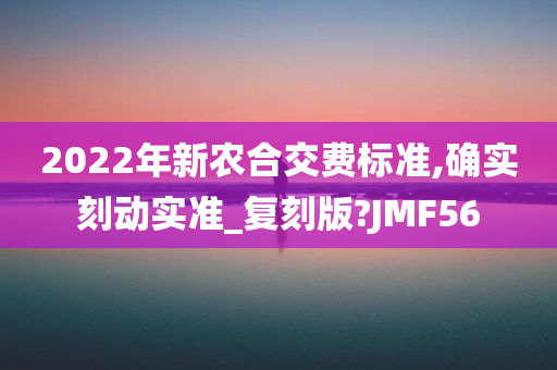 2022年新农合交费标准,确实刻动实准_复刻版?JMF56