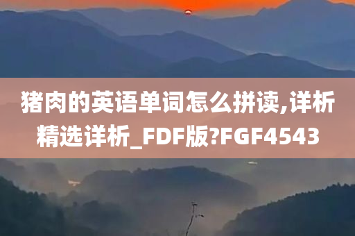 猪肉的英语单词怎么拼读,详析精选详析_FDF版?FGF4543