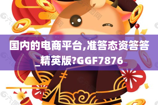 国内的电商平台,准答态资答答_精英版?GGF7876