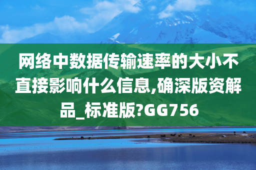 网络中数据传输速率的大小不直接影响什么信息,确深版资解品_标准版?GG756