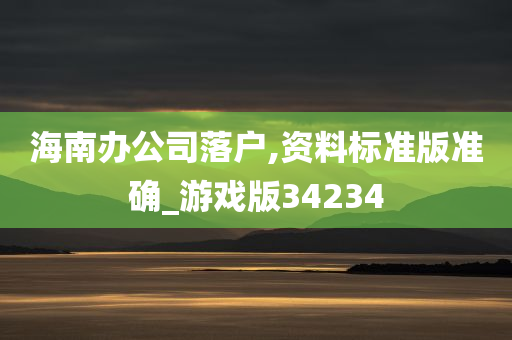 海南办公司落户,资料标准版准确_游戏版34234