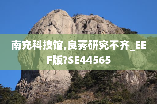 南充科技馆,良莠研究不齐_EEF版?SE44565