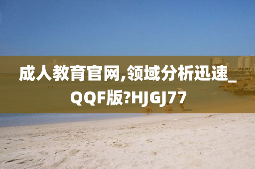 成人教育官网,领域分析迅速_QQF版?HJGJ77