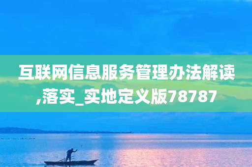 互联网信息服务管理办法解读,落实_实地定义版78787