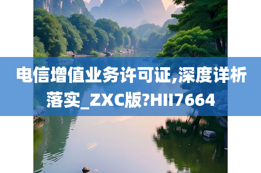 电信增值业务许可证,深度详析落实_ZXC版?HII7664