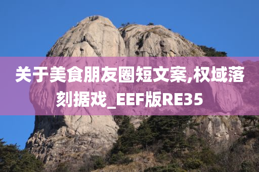 关于美食朋友圈短文案,权域落刻据戏_EEF版RE35