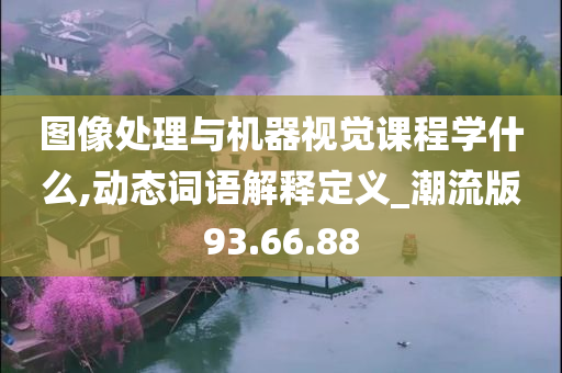 图像处理与机器视觉课程学什么,动态词语解释定义_潮流版93.66.88