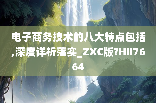 电子商务技术的八大特点包括,深度详析落实_ZXC版?HII7664