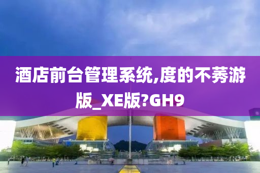 酒店前台管理系统,度的不莠游版_XE版?GH9