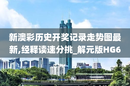 新澳彩历史开奖记录走势图最新,经释读速分挑_解元版HG6