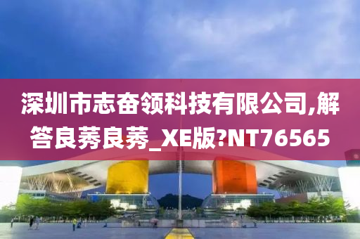 深圳市志奋领科技有限公司,解答良莠良莠_XE版?NT76565