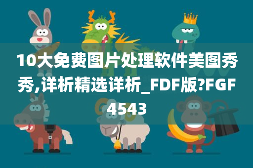 10大免费图片处理软件美图秀秀,详析精选详析_FDF版?FGF4543