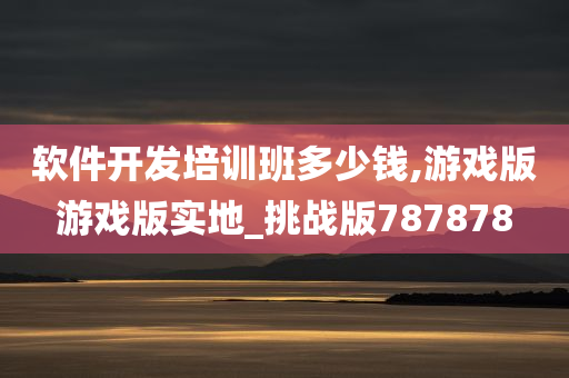 软件开发培训班多少钱,游戏版游戏版实地_挑战版787878