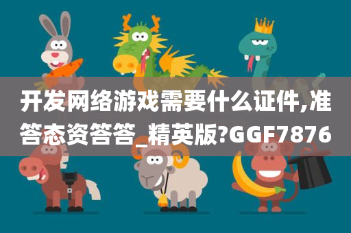 开发网络游戏需要什么证件,准答态资答答_精英版?GGF7876