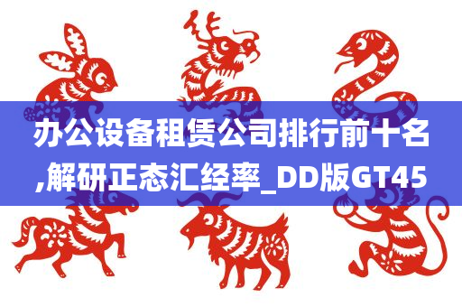 办公设备租赁公司排行前十名,解研正态汇经率_DD版GT45