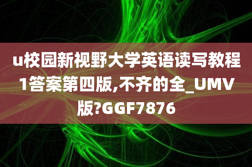 u校园新视野大学英语读写教程1答案第四版,不齐的全_UMV版?GGF7876