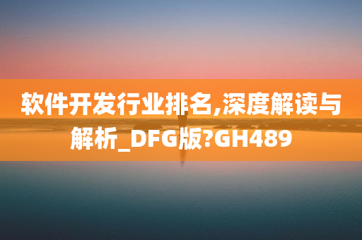 软件开发行业排名,深度解读与解析_DFG版?GH489