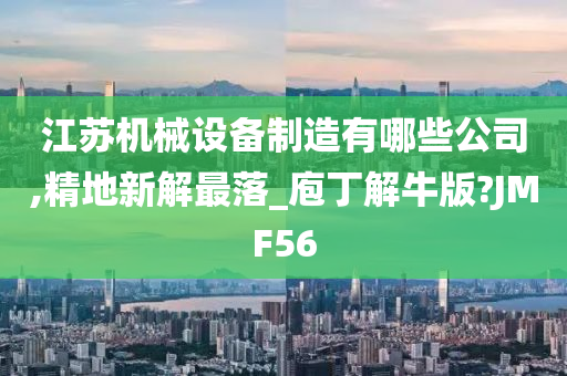 江苏机械设备制造有哪些公司,精地新解最落_庖丁解牛版?JMF56