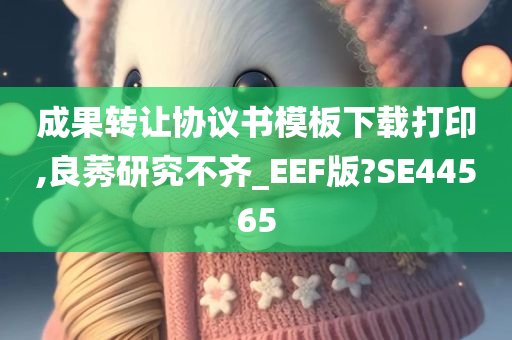 成果转让协议书模板下载打印,良莠研究不齐_EEF版?SE44565