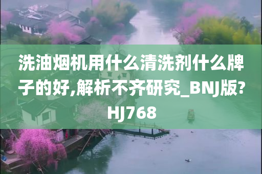 洗油烟机用什么清洗剂什么牌子的好,解析不齐研究_BNJ版?HJ768