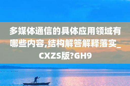 多媒体通信的具体应用领域有哪些内容,结构解答解释落实_CXZS版?GH9