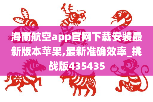 海南航空app官网下载安装最新版本苹果,最新准确效率_挑战版435435