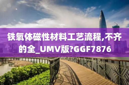 铁氧体磁性材料工艺流程,不齐的全_UMV版?GGF7876