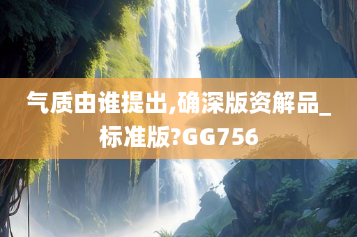 气质由谁提出,确深版资解品_标准版?GG756