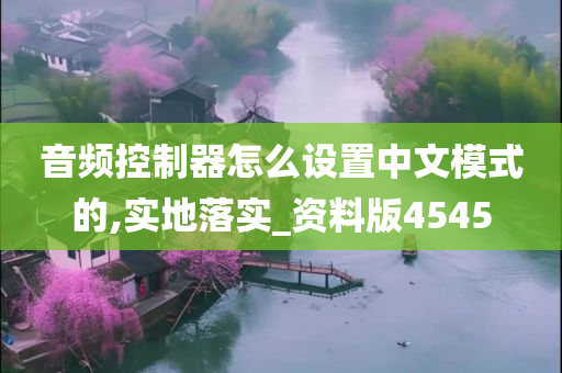 音频控制器怎么设置中文模式的,实地落实_资料版4545