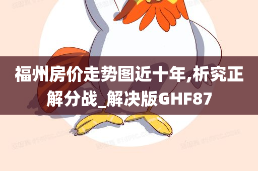 福州房价走势图近十年,析究正解分战_解决版GHF87