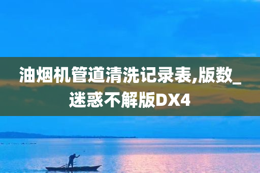 油烟机管道清洗记录表,版数_迷惑不解版DX4