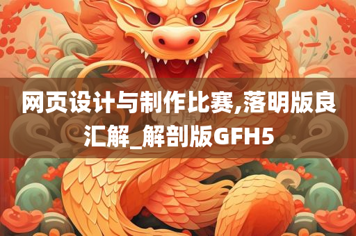 网页设计与制作比赛,落明版良汇解_解剖版GFH5