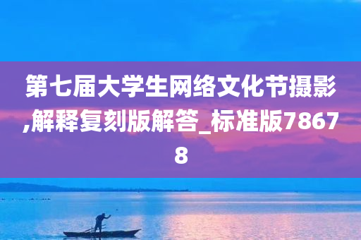 第七届大学生网络文化节摄影,解释复刻版解答_标准版78678