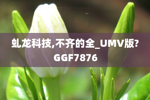 虬龙科技,不齐的全_UMV版?GGF7876