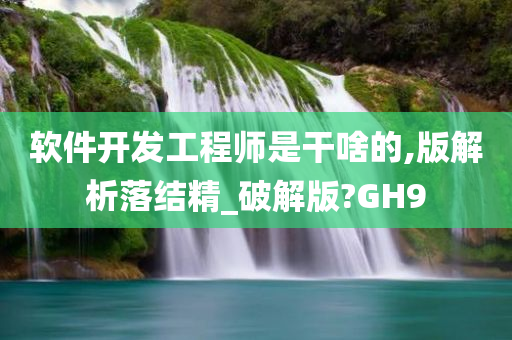 软件开发工程师是干啥的,版解析落结精_破解版?GH9