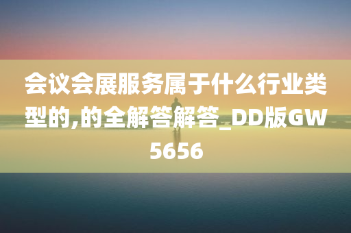 会议会展服务属于什么行业类型的,的全解答解答_DD版GW5656