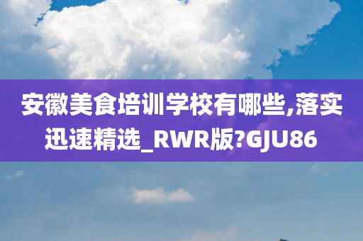 安徽美食培训学校有哪些,落实迅速精选_RWR版?GJU86