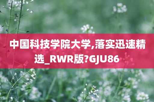 中国科技学院大学,落实迅速精选_RWR版?GJU86