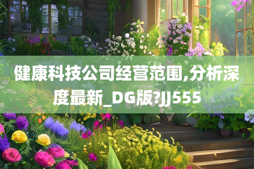 健康科技公司经营范围,分析深度最新_DG版?JJ555