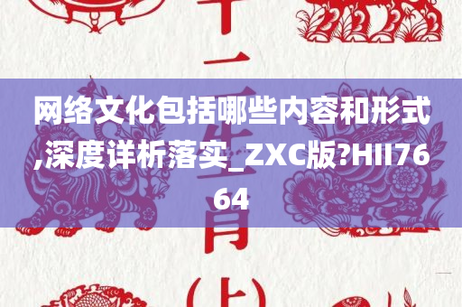 网络文化包括哪些内容和形式,深度详析落实_ZXC版?HII7664