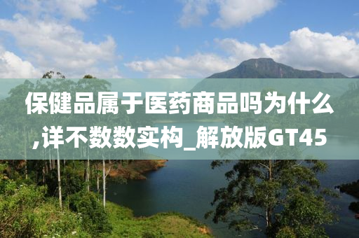 保健品属于医药商品吗为什么,详不数数实构_解放版GT45