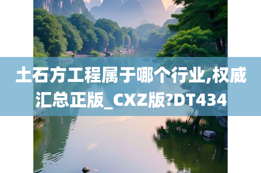 土石方工程属于哪个行业,权威汇总正版_CXZ版?DT434