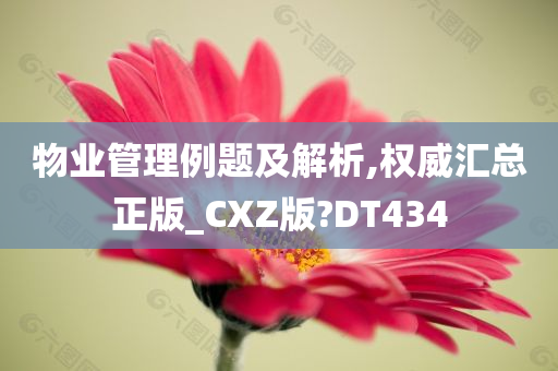 物业管理例题及解析,权威汇总正版_CXZ版?DT434