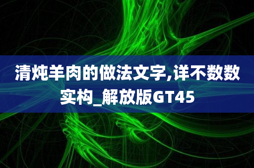 清炖羊肉的做法文字,详不数数实构_解放版GT45