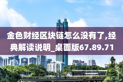 金色财经区块链怎么没有了,经典解读说明_桌面版67.89.71