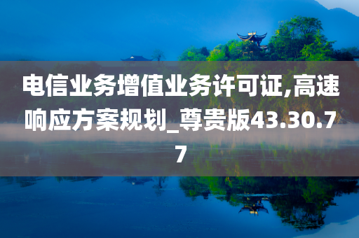 电信业务增值业务许可证,高速响应方案规划_尊贵版43.30.77